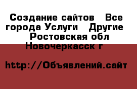 Создание сайтов - Все города Услуги » Другие   . Ростовская обл.,Новочеркасск г.